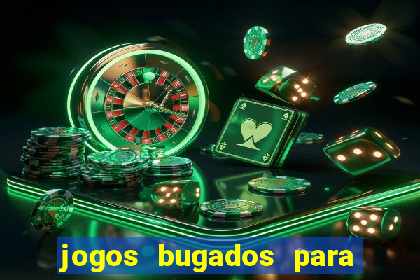 jogos bugados para ganhar dinheiro